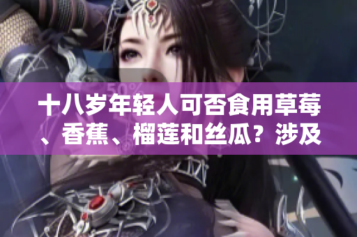十八歲年輕人可否食用草莓、香蕉、榴蓮和絲瓜？涉及什么事項？