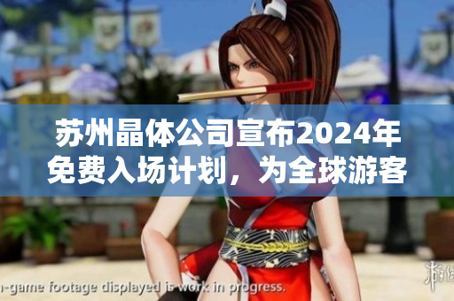 蘇州晶體公司宣布2024年免費(fèi)入場計劃，為全球游客提供更廣泛的體驗