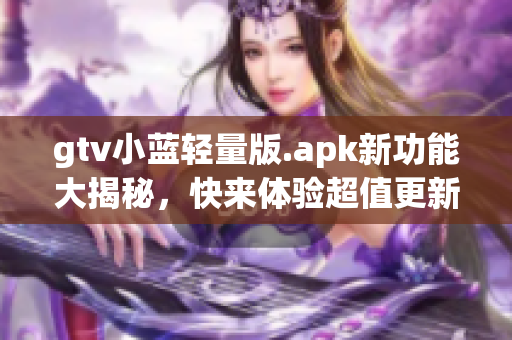 gtv小藍輕量版.apk新功能大揭秘，快來體驗超值更新！