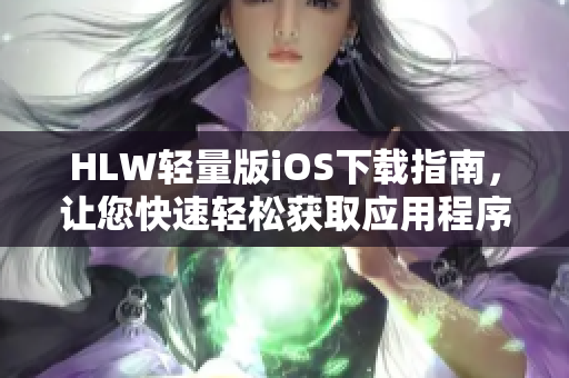 HLW輕量版iOS下載指南，讓您快速輕松獲取應(yīng)用程序