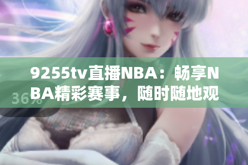 9255tv直播NBA：暢享NBA精彩賽事，隨時隨地觀看！