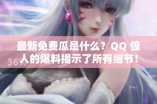 最新免費(fèi)瓜是什么？QQ 驚人的爆料揭示了所有細(xì)節(jié)！