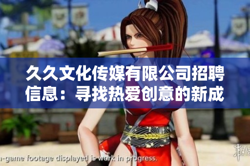 久久文化傳媒有限公司招聘信息：尋找熱愛創(chuàng)意的新成員，共同開創(chuàng)未來