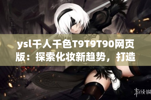 ysl千人千色T9T9T90網(wǎng)頁版：探索化妝新趨勢，打造多樣美麗