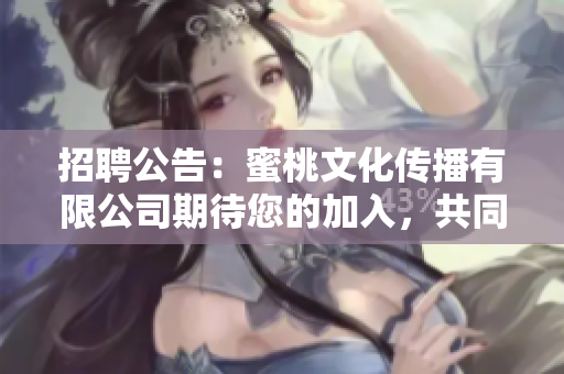 招聘公告：蜜桃文化傳播有限公司期待您的加入，共同開創(chuàng)文化傳播新局面
