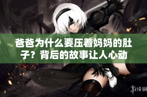 爸爸為什么要壓著媽媽的肚子？背后的故事讓人心動