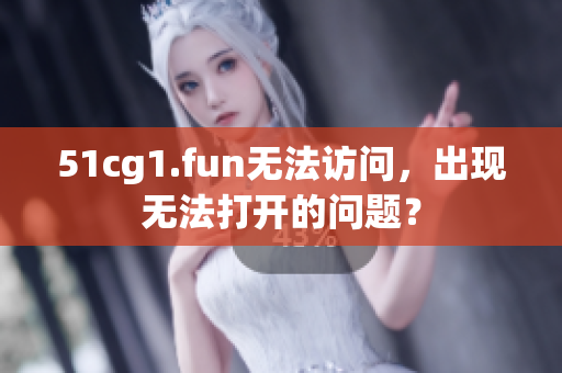 51cg1.fun無法訪問，出現(xiàn)無法打開的問題？