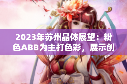 2023年蘇州晶體展望：粉色ABB為主打色彩，展示創(chuàng)新科技及品質(zhì)