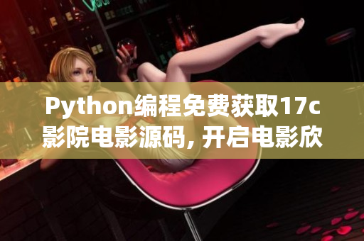 Python編程免費獲取17c影院電影源碼, 開啟電影欣賞新篇章