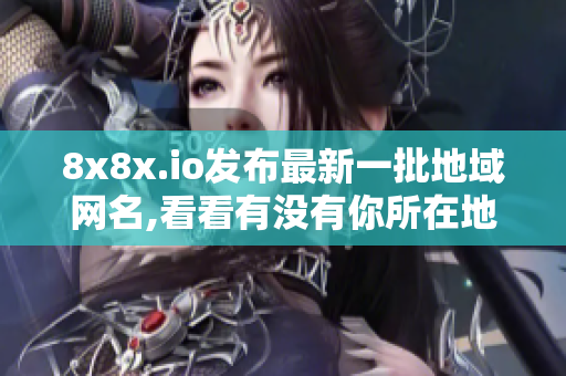 8x8x.io發(fā)布最新一批地域網(wǎng)名,看看有沒有你所在地區(qū)。