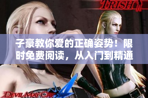 子豪教你愛的正確姿勢！限時免費閱讀，從入門到精通，助你成為愛情專家