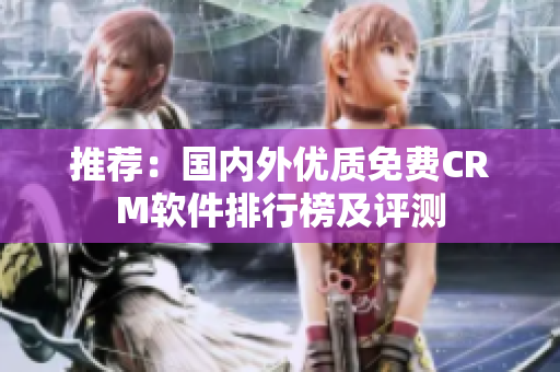 推薦：國內(nèi)外優(yōu)質(zhì)免費(fèi)CRM軟件排行榜及評(píng)測