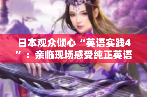 日本觀眾傾心“英語實(shí)踐4”：親臨現(xiàn)場感受純正英語的魅力