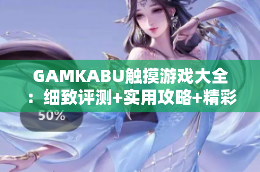 GAMKABU觸摸游戲大全：細(xì)致評測+實用攻略+精彩玩法攻略