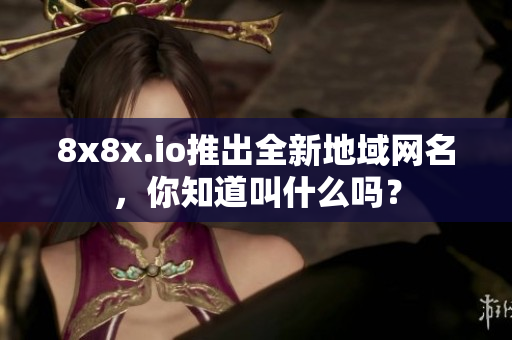 8x8x.io推出全新地域網(wǎng)名，你知道叫什么嗎？
