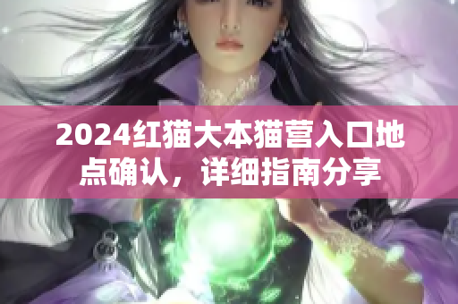 2024紅貓大本貓營入口地點(diǎn)確認(rèn)，詳細(xì)指南分享