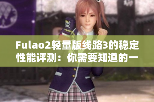 Fulao2輕量版線路3的穩(wěn)定性能評測：你需要知道的一切