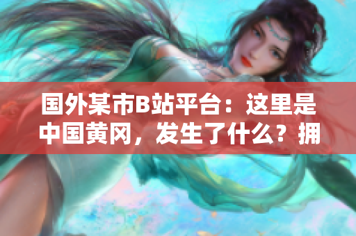 國外某市B站平臺：這里是中國黃岡，發(fā)生了什么？擁有獨特魅力的地方值得探索！