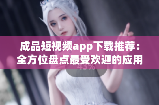 成品短視頻app下載推薦：全方位盤點最受歡迎的應用程序