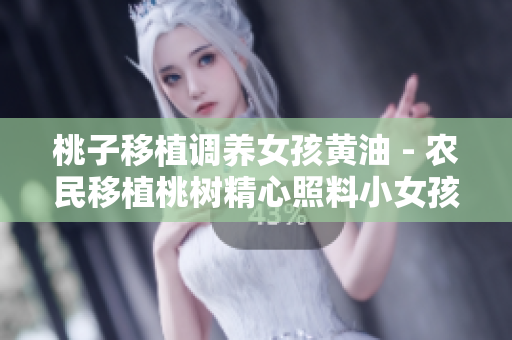 桃子移植調(diào)養(yǎng)女孩黃油 - 農(nóng)民移植桃樹(shù)精心照料小女孩黃油