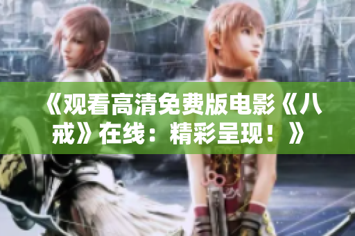 《觀看高清免費(fèi)版電影《八戒》在線：精彩呈現(xiàn)！》