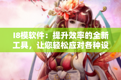 I8模軟件：提升效率的全新工具，讓您輕松應(yīng)對(duì)各種設(shè)計(jì)挑戰(zhàn)