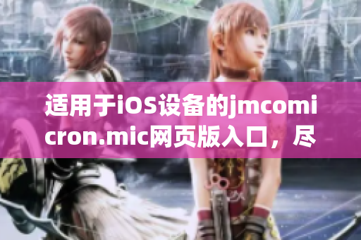 適用于iOS設備的jmcomicron.mic網(wǎng)頁版入口，盡在掌握之中