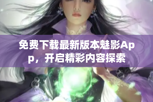免費下載最新版本魅影App，開啟精彩內容探索