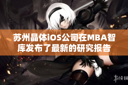 蘇州晶體iOS公司在MBA智庫發(fā)布了最新的研究報(bào)告