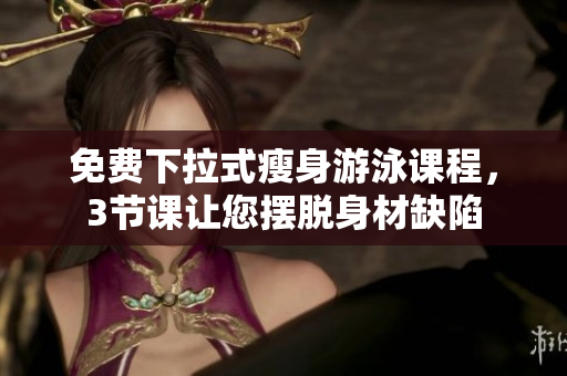 免費(fèi)下拉式瘦身游泳課程，3節(jié)課讓您擺脫身材缺陷