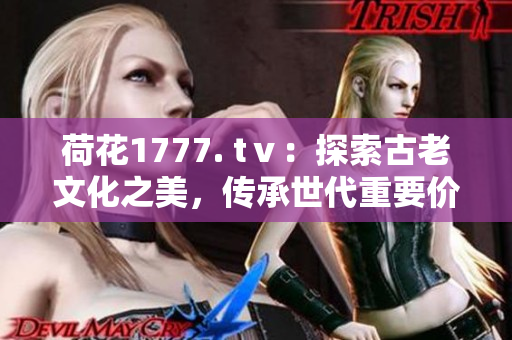 荷花1777. tⅴ：探索古老文化之美，傳承世代重要價值