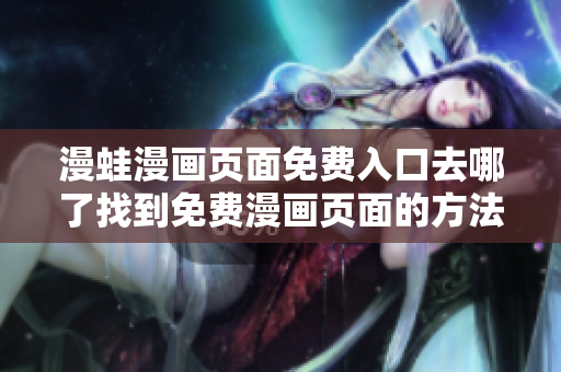 漫蛙漫畫頁面免費入口去哪了找到免費漫畫頁面的方法