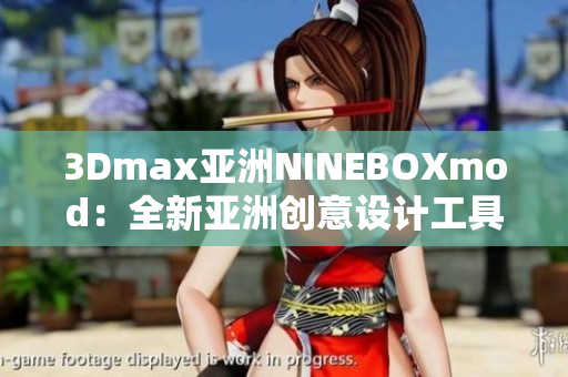 3Dmax亞洲NINEBOXmod：全新亞洲創(chuàng)意設(shè)計工具帶來的無限可能