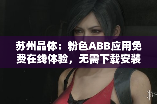 蘇州晶體：粉色ABB應(yīng)用免費(fèi)在線體驗(yàn)，無(wú)需下載安裝