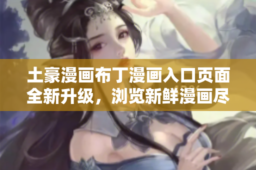 土豪漫畫布丁漫畫入口頁面全新升級，瀏覽新鮮漫畫盡在其中