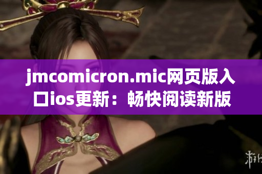 jmcomicron.mic網(wǎng)頁版入口ios更新：暢快閱讀新版漫畫，盡享精彩視覺盛宴