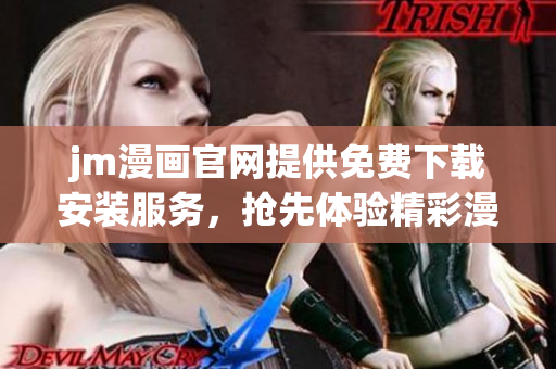 jm漫畫官網(wǎng)提供免費下載安裝服務(wù)，搶先體驗精彩漫畫！