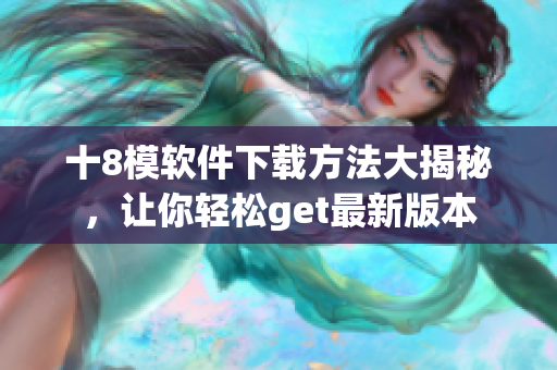 十8模軟件下載方法大揭秘，讓你輕松get最新版本
