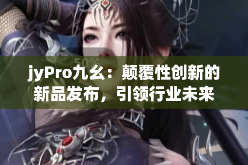 jyPro九幺：顛覆性創(chuàng)新的新品發(fā)布，引領(lǐng)行業(yè)未來