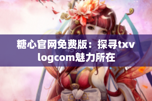糖心官網(wǎng)免費(fèi)版：探尋txvlogcom魅力所在
