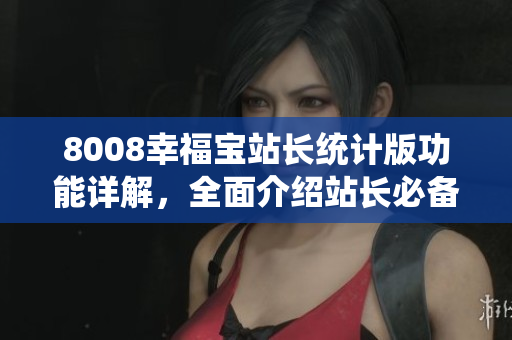 8008幸福寶站長統(tǒng)計版功能詳解，全面介紹站長必備工具