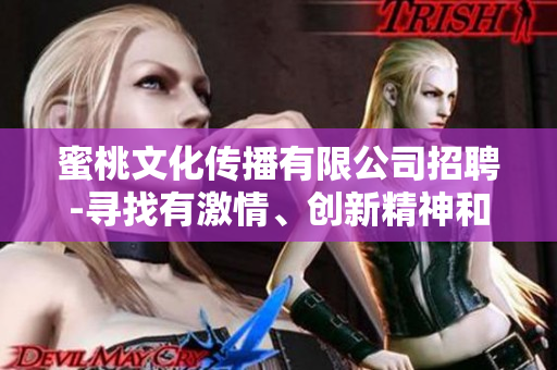 蜜桃文化傳播有限公司招聘-尋找有激情、創(chuàng)新精神和團隊合作意識的人才