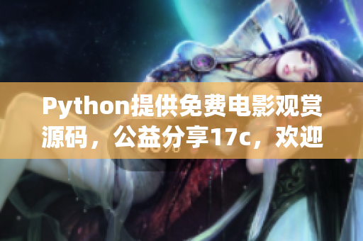 Python提供免費電影觀賞源碼，公益分享17c，歡迎拾取