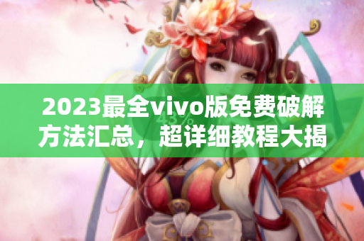 2023最全vivo版免費(fèi)破解方法匯總，超詳細(xì)教程大揭秘