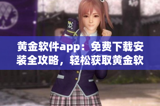 黃金軟件app：免費下載安裝全攻略，輕松獲取黃金軟件資源