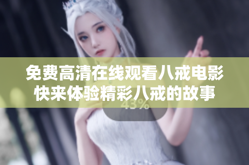 免費(fèi)高清在線觀看八戒電影快來體驗(yàn)精彩八戒的故事