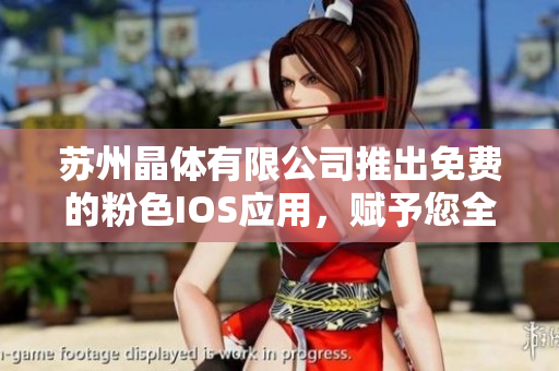 蘇州晶體有限公司推出免費(fèi)的粉色I(xiàn)OS應(yīng)用，賦予您全新使用體驗(yàn)