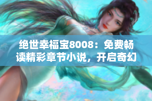 絕世幸福寶8008：免費(fèi)暢讀精彩章節(jié)小說(shuō)，開啟奇幻之旅