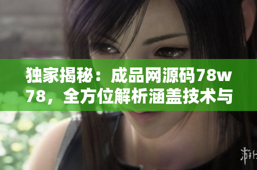 獨家揭秘：成品網(wǎng)源碼78w78，全方位解析涵蓋技術(shù)與實踐，帶你掌握網(wǎng)站搭建關(guān)鍵！