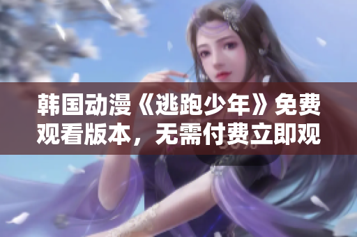 韓國(guó)動(dòng)漫《逃跑少年》免費(fèi)觀看版本，無(wú)需付費(fèi)立即觀影，精彩內(nèi)容等你來(lái)體驗(yàn)